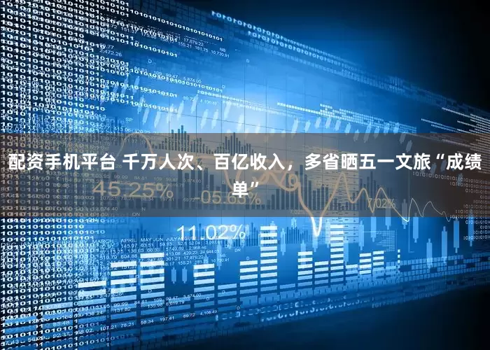 配资手机平台 千万人次、百亿收入，多省晒五一文旅“成绩单”