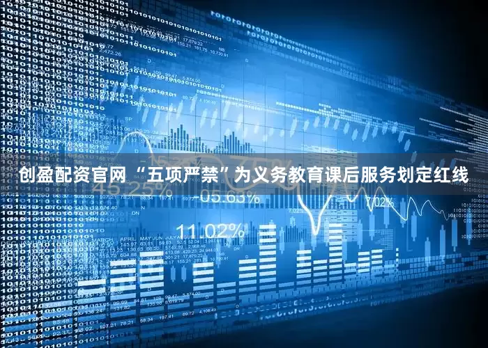 创盈配资官网 “五项严禁”为义务教育课后服务划定红线