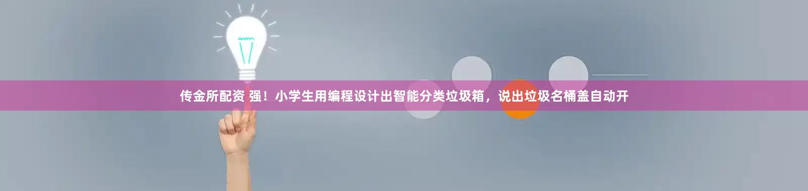 传金所配资 强！小学生用编程设计出智能分类垃圾箱，说出垃圾名桶盖自动开
