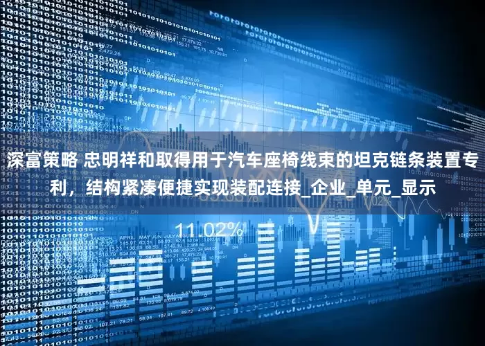 深富策略 忠明祥和取得用于汽车座椅线束的坦克链条装置专利，结构紧凑便捷实现装配连接_企业_单元_显示