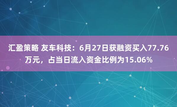 汇盈策略 友车科技：6月27日获融资买入77.76万元，占当日流入资金比例为15.06%