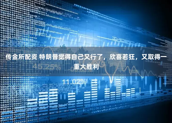 传金所配资 特朗普觉得自己又行了，欣喜若狂，又取得一重大胜利