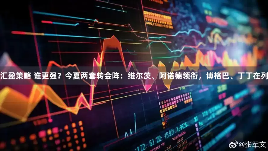 汇盈策略 谁更强？今夏两套转会阵：维尔茨、阿诺德领衔，博格巴、丁丁在列