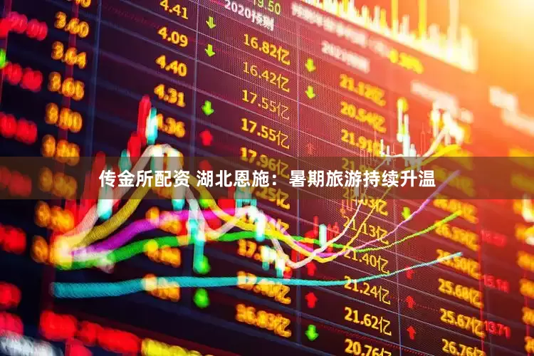 传金所配资 湖北恩施：暑期旅游持续升温