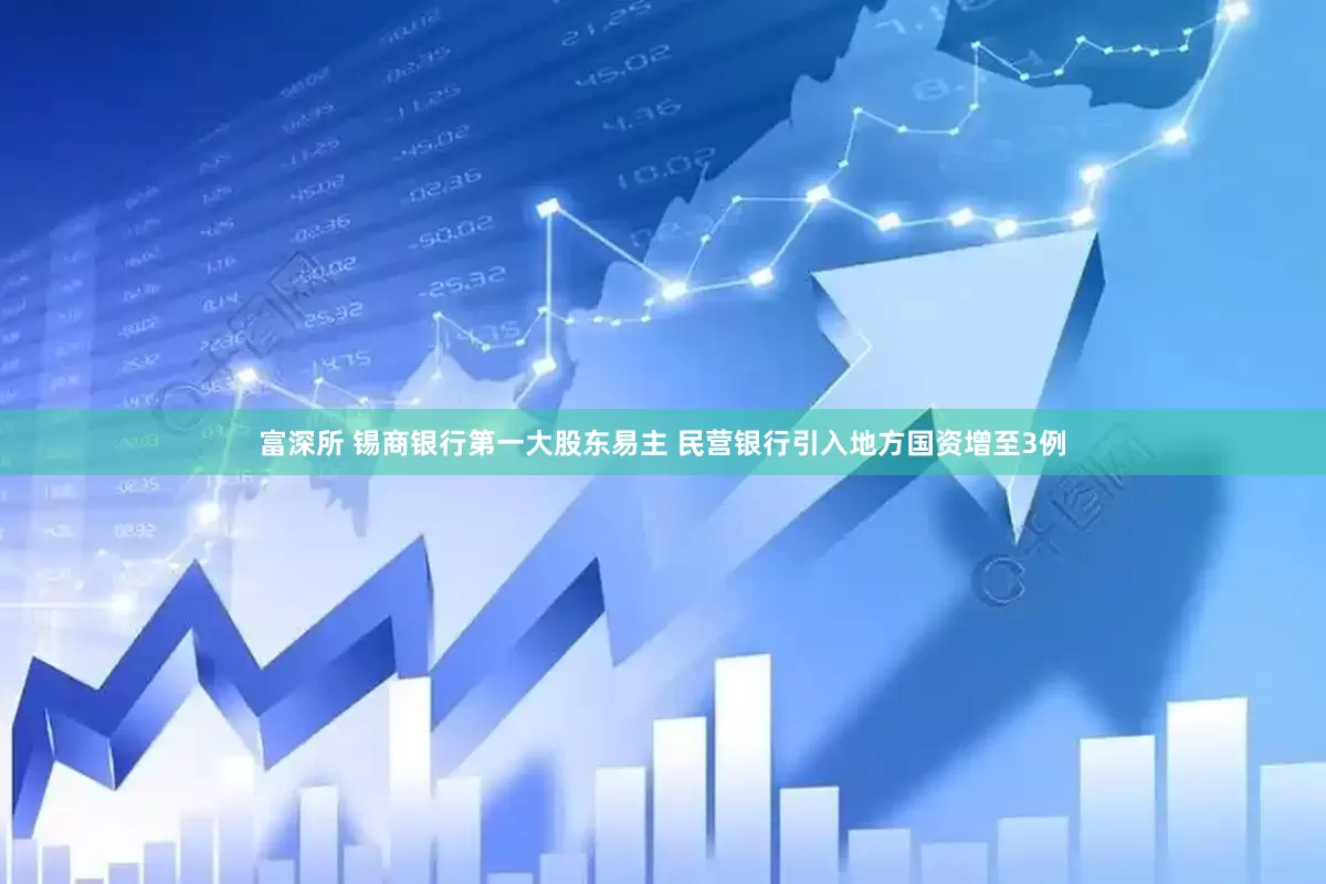 富深所 锡商银行第一大股东易主 民营银行引入地方国资增至3例